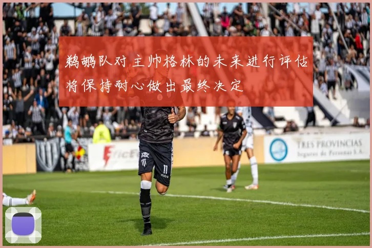 鹈鹕队对主帅格林的未来进行评估将保持耐心做出最终决定